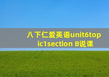 八下仁爱英语unit6topic1section B说课